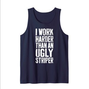 I work harder than an ugly stripper tank